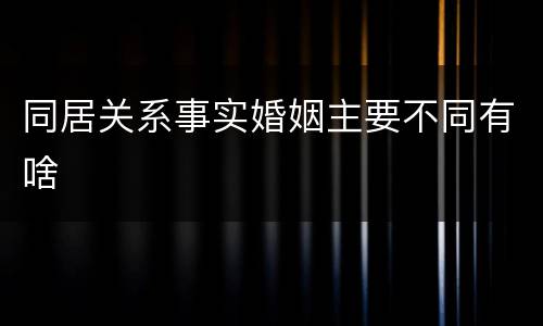 同居关系事实婚姻主要不同有啥