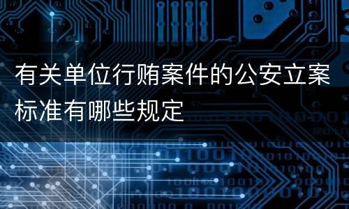 有关单位行贿案件的公安立案标准有哪些规定