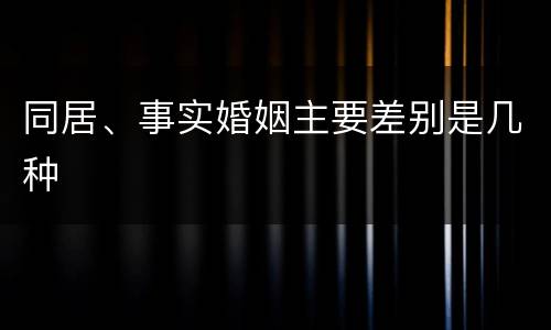 同居、事实婚姻主要差别是几种