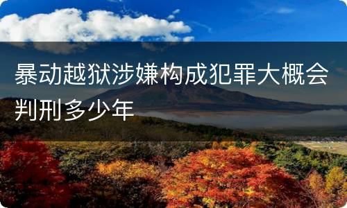 暴动越狱涉嫌构成犯罪大概会判刑多少年