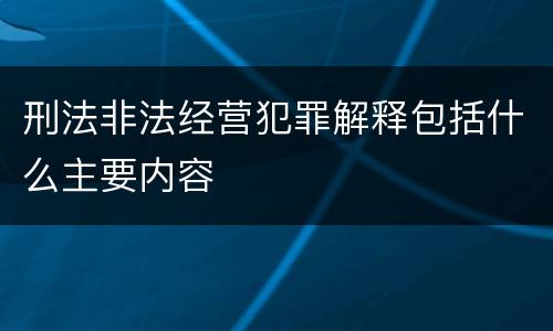 刑法非法经营犯罪解释包括什么主要内容