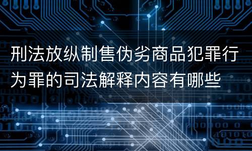 刑法放纵制售伪劣商品犯罪行为罪的司法解释内容有哪些