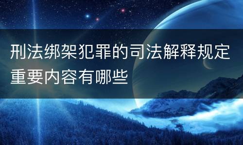 刑法绑架犯罪的司法解释规定重要内容有哪些