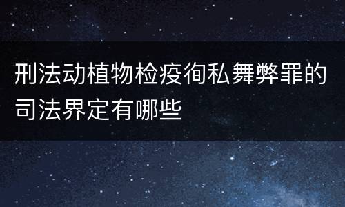 刑法动植物检疫徇私舞弊罪的司法界定有哪些