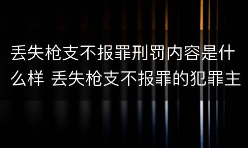 丢失枪支不报罪刑罚内容是什么样 丢失枪支不报罪的犯罪主体只能是什么