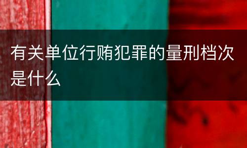 有关单位行贿犯罪的量刑档次是什么