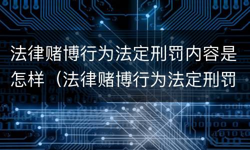 法律赌博行为法定刑罚内容是怎样（法律赌博行为法定刑罚内容是怎样规定的）