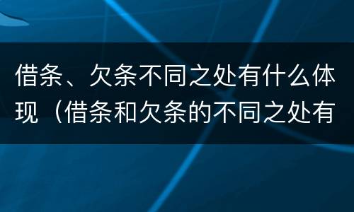 借条、欠条不同之处有什么体现（借条和欠条的不同之处有哪些）