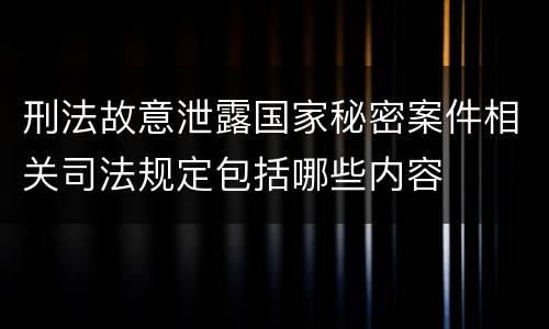 刑法故意泄露国家秘密案件相关司法规定包括哪些内容