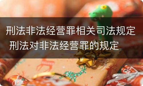 刑法非法经营罪相关司法规定 刑法对非法经营罪的规定
