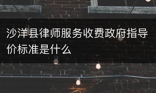 沙洋县律师服务收费政府指导价标准是什么