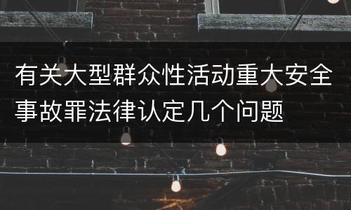 有关大型群众性活动重大安全事故罪法律认定几个问题