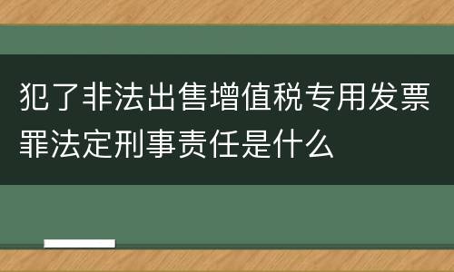 犯了非法出售增值税专用发票罪法定刑事责任是什么
