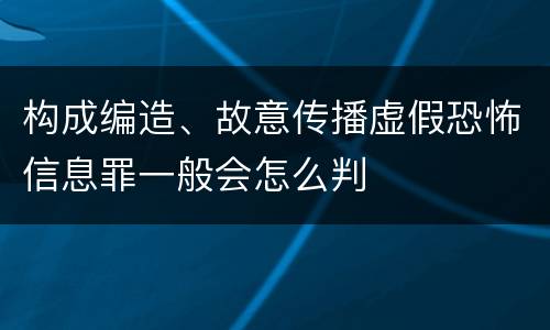 构成编造、故意传播虚假恐怖信息罪一般会怎么判