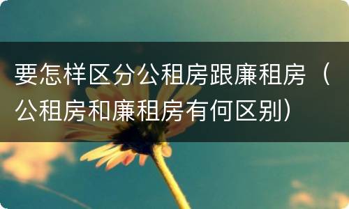 要怎样区分公租房跟廉租房（公租房和廉租房有何区别）