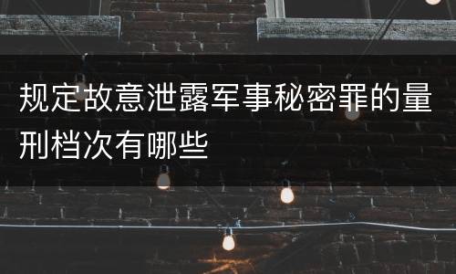 规定故意泄露军事秘密罪的量刑档次有哪些