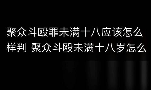 聚众斗殴罪未满十八应该怎么样判 聚众斗殴未满十八岁怎么判