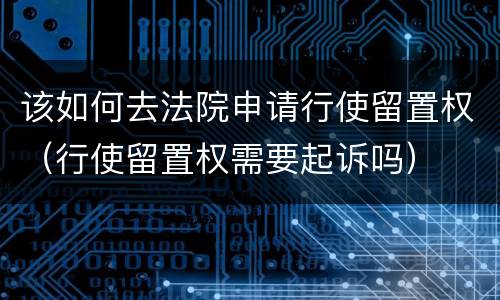 该如何去法院申请行使留置权（行使留置权需要起诉吗）