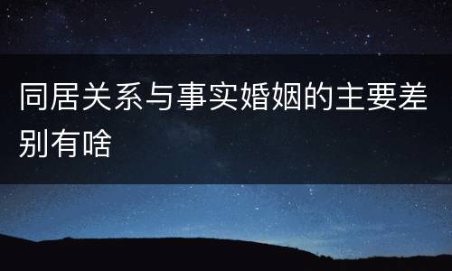 同居关系与事实婚姻的主要差别有啥