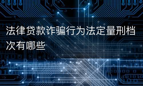 法律贷款诈骗行为法定量刑档次有哪些