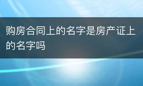 购房合同上的名字是房产证上的名字吗
