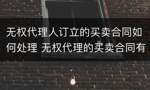 无权代理人订立的买卖合同如何处理 无权代理的买卖合同有效