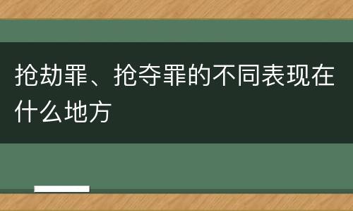 抢劫罪、抢夺罪的不同表现在什么地方