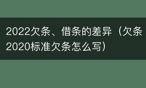 2022欠条、借条的差异（欠条2020标准欠条怎么写）