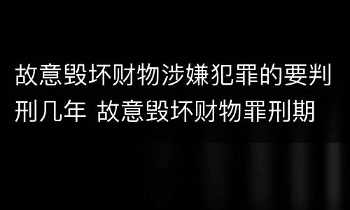 故意毁坏财物涉嫌犯罪的要判刑几年 故意毁坏财物罪刑期