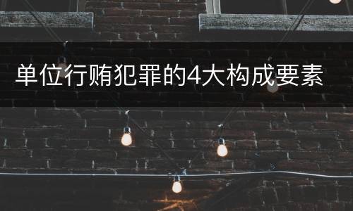 单位行贿犯罪的4大构成要素