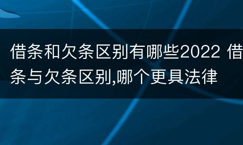 借条和欠条区别有哪些2022 借条与欠条区别,哪个更具法律
