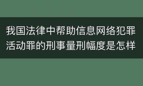 我国法律中帮助信息网络犯罪活动罪的刑事量刑幅度是怎样的