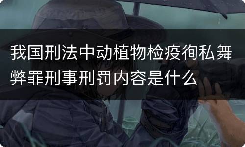 我国刑法中动植物检疫徇私舞弊罪刑事刑罚内容是什么