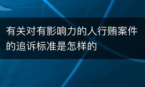 有关对有影响力的人行贿案件的追诉标准是怎样的