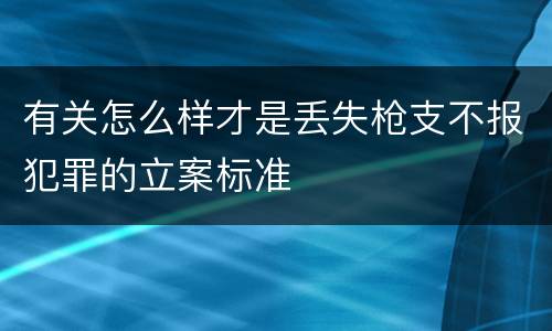 有关怎么样才是丢失枪支不报犯罪的立案标准
