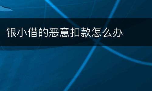 银小借的恶意扣款怎么办