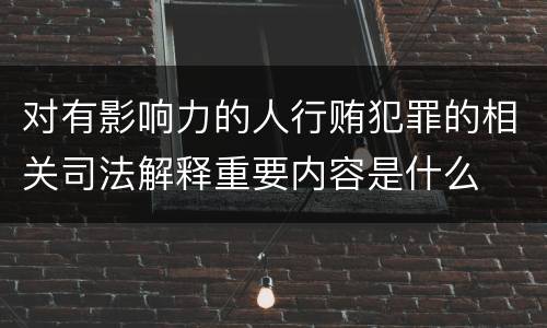 对有影响力的人行贿犯罪的相关司法解释重要内容是什么