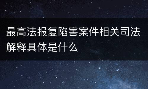 最高法报复陷害案件相关司法解释具体是什么