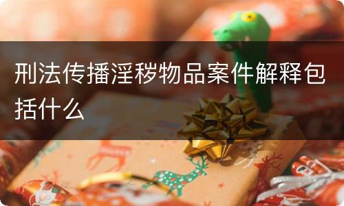 刑法传播淫秽物品案件解释包括什么