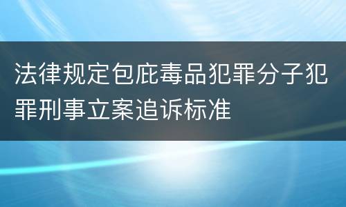 法律规定包庇毒品犯罪分子犯罪刑事立案追诉标准