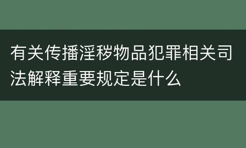 有关传播淫秽物品犯罪相关司法解释重要规定是什么