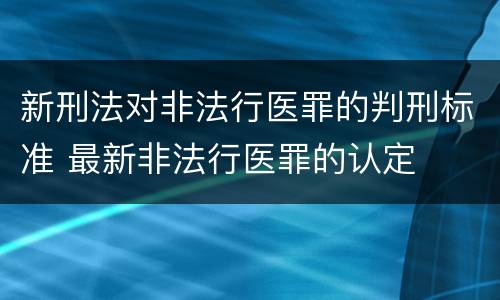 新刑法对非法行医罪的判刑标准 最新非法行医罪的认定