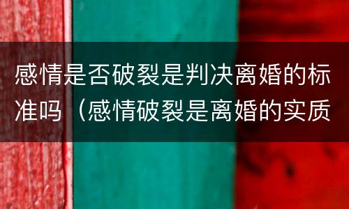 感情是否破裂是判决离婚的标准吗（感情破裂是离婚的实质要件）