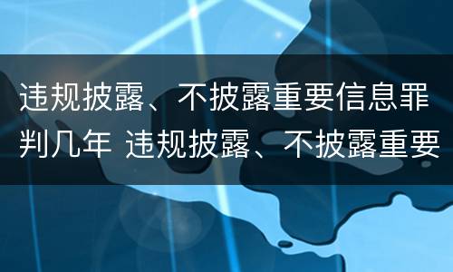 违规披露、不披露重要信息罪判几年 违规披露、不披露重要信息罪案例