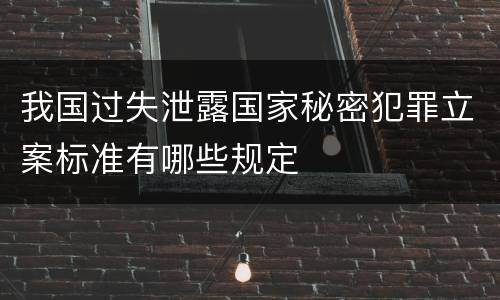 我国过失泄露国家秘密犯罪立案标准有哪些规定