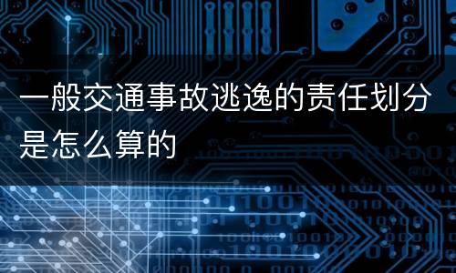 一般交通事故逃逸的责任划分是怎么算的