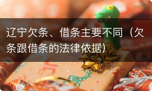 辽宁欠条、借条主要不同（欠条跟借条的法律依据）