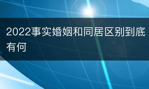 2022事实婚姻和同居区别到底有何