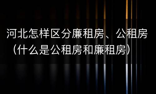 河北怎样区分廉租房、公租房（什么是公租房和廉租房）