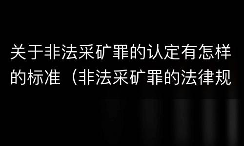 关于非法采矿罪的认定有怎样的标准（非法采矿罪的法律规定）